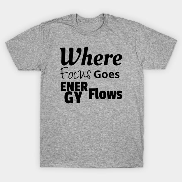 Where Focus Goes Energy Flows T-Shirt by WhyStore